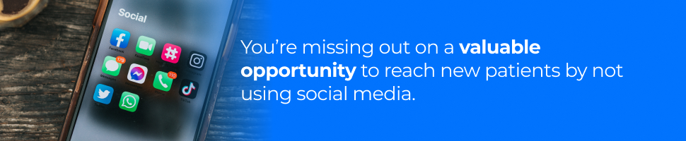 You’re missing out on a valuable opportunity to reach new patients by not using social media