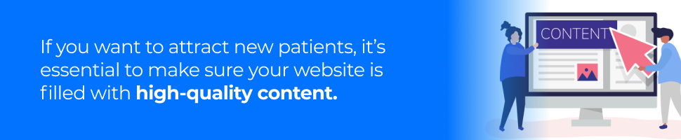 If you want to attract new patients, it’s essential to make sure your website is filled with high-quality content