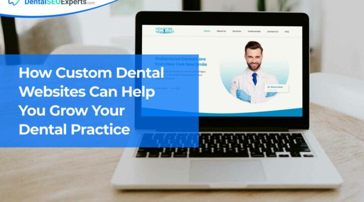 How Custom Dental Websites Can Help You Grow Your Dental Practice